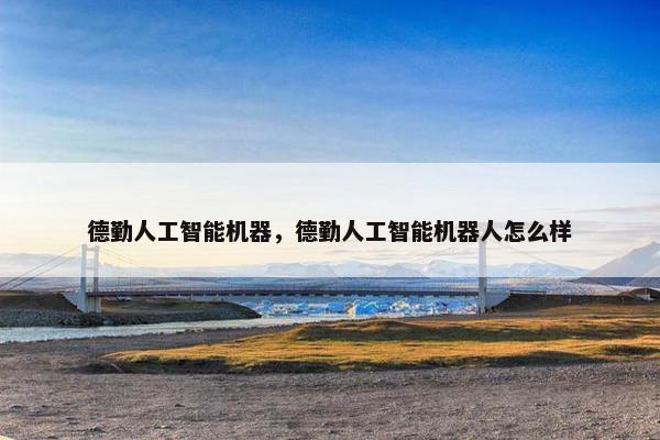 德勤人工智能机器，德勤人工智能机器人怎么样