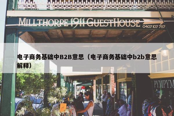 电子商务基础中B2B意思（电子商务基础中b2b意思解释）