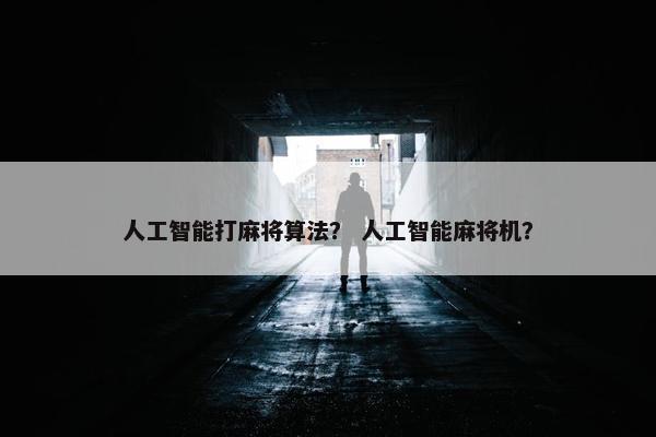 人工智能打麻将算法？ 人工智能麻将机？