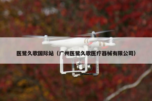 医鹭久歌国际站（广州医鹭久歌医疗器械有限公司）