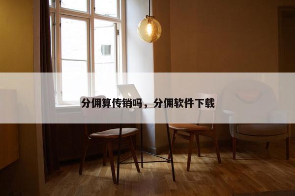 分佣算传销吗，分佣软件下载