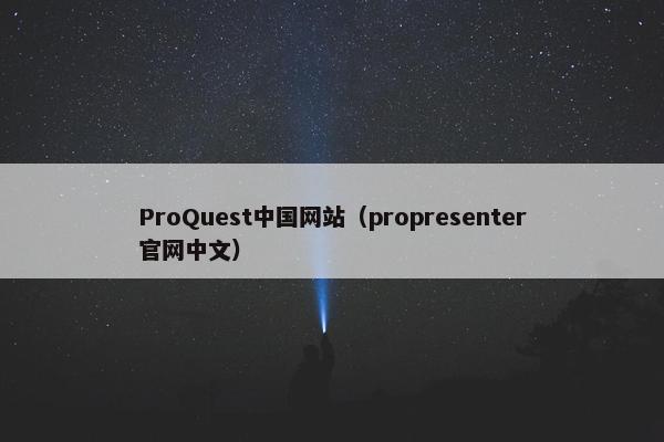 ProQuest中国网站（propresenter官网中文）