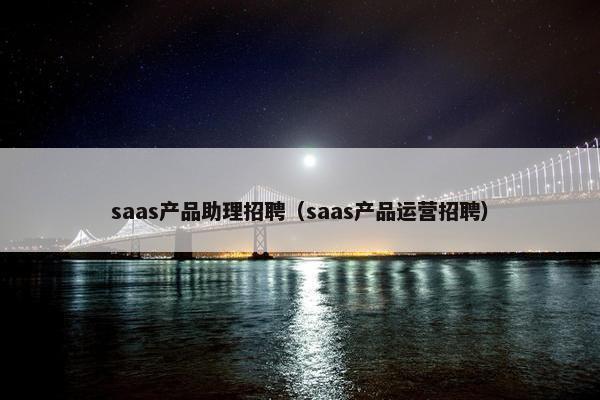 saas产品助理招聘（saas产品运营招聘）