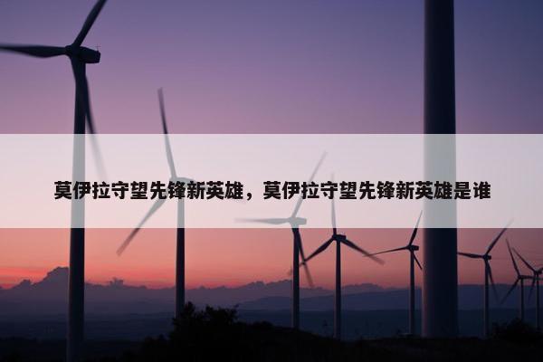 莫伊拉守望先锋新英雄，莫伊拉守望先锋新英雄是谁
