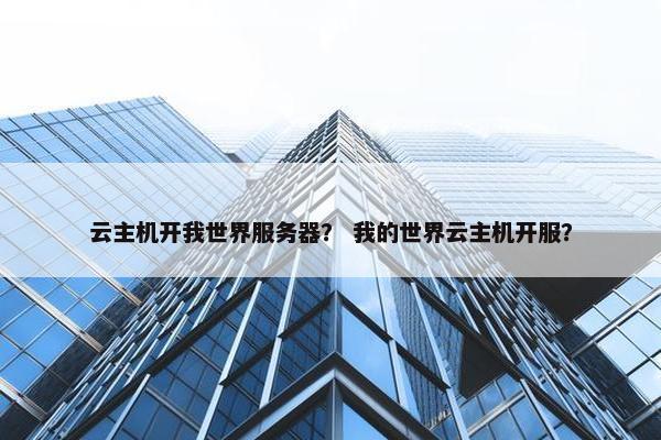 云主机开我世界服务器？ 我的世界云主机开服？