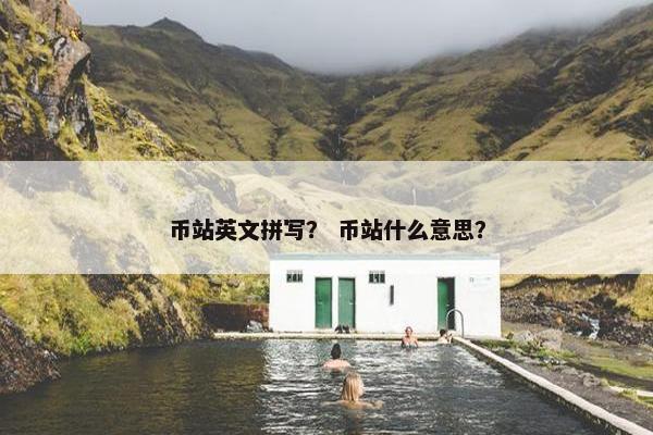 币站英文拼写？ 币站什么意思？