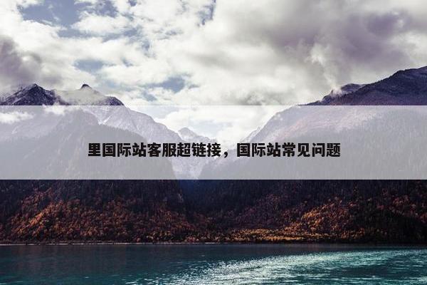 里国际站客服超链接，国际站常见问题