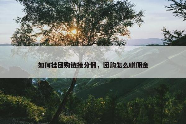 如何挂团购链接分佣，团购怎么赚佣金