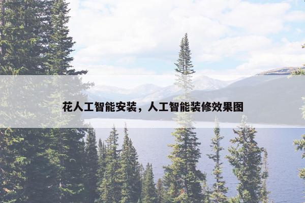 花人工智能安装，人工智能装修效果图