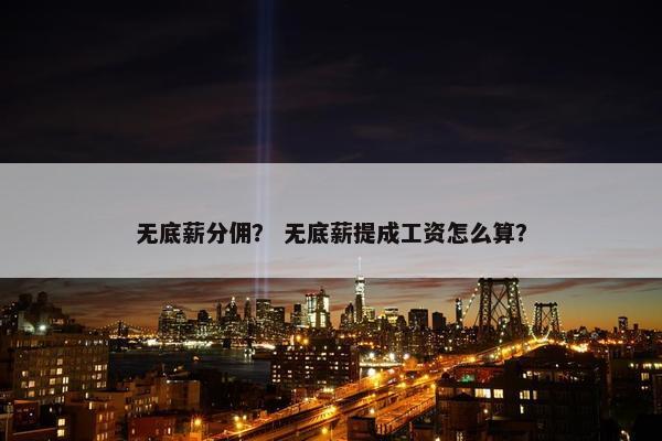 无底薪分佣？ 无底薪提成工资怎么算？
