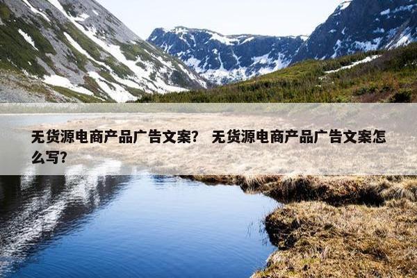 无货源电商产品广告文案？ 无货源电商产品广告文案怎么写？
