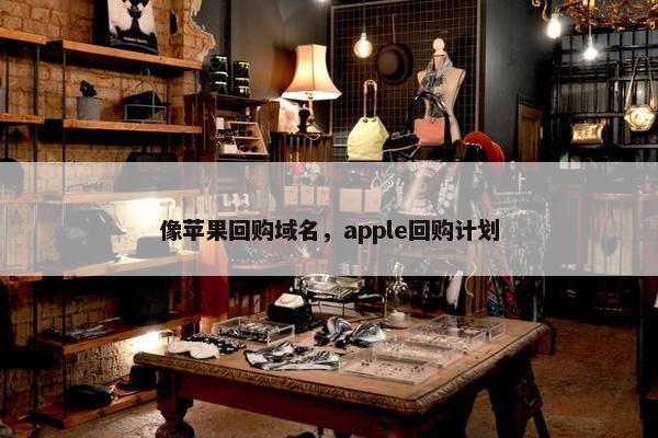 像苹果回购域名，apple回购计划