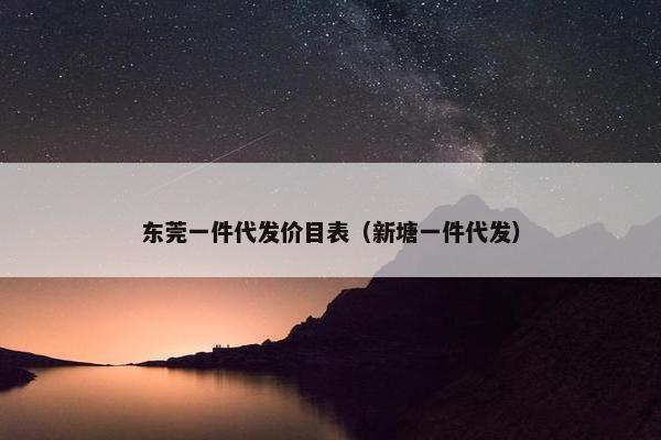 东莞一件代发价目表（新塘一件代发）