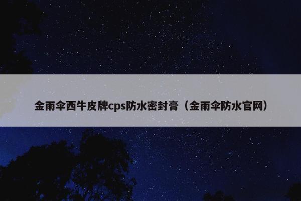 金雨伞西牛皮牌cps防水密封膏（金雨伞防水官网）