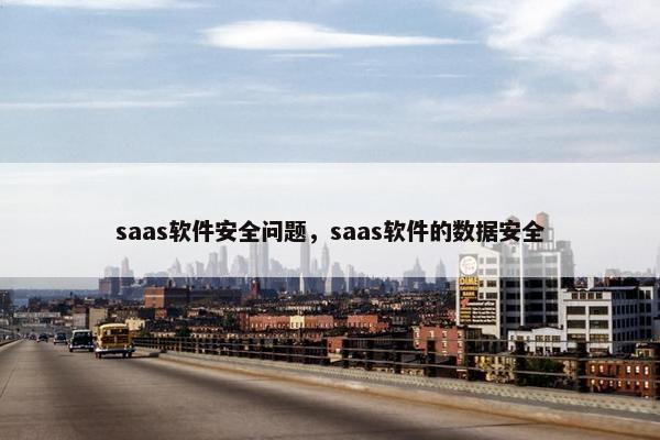 saas软件安全问题，saas软件的数据安全