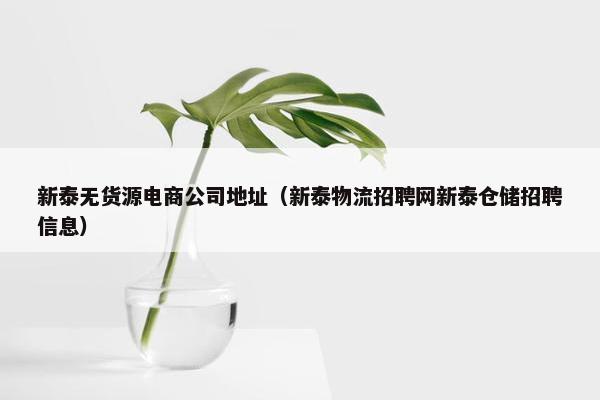 新泰无货源电商公司地址（新泰物流招聘网新泰仓储招聘信息）