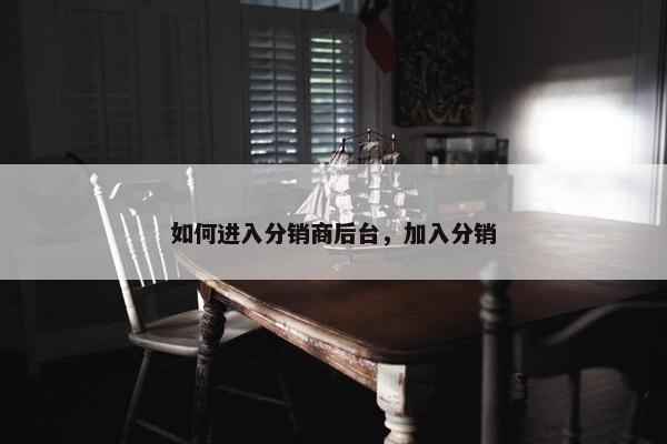 如何进入分销商后台，加入分销