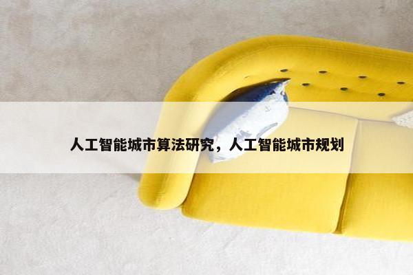 人工智能城市算法研究，人工智能城市规划