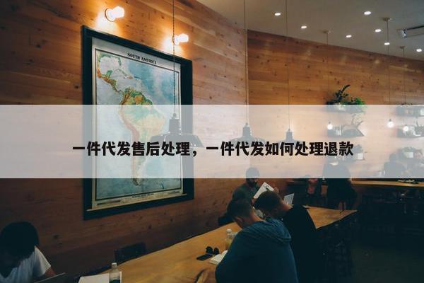 一件代发售后处理，一件代发如何处理退款