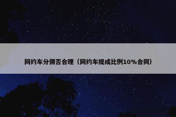 网约车分佣否合理（网约车提成比例10%合同）