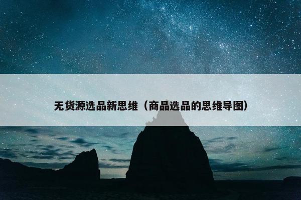 无货源选品新思维（商品选品的思维导图）