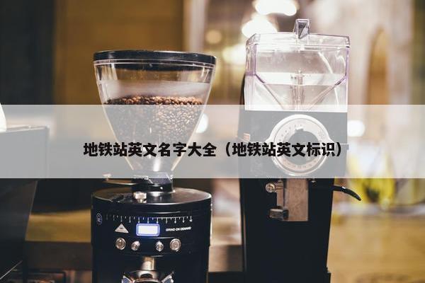 地铁站英文名字大全（地铁站英文标识）