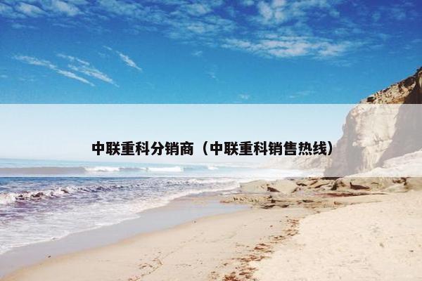 中联重科分销商（中联重科销售热线）