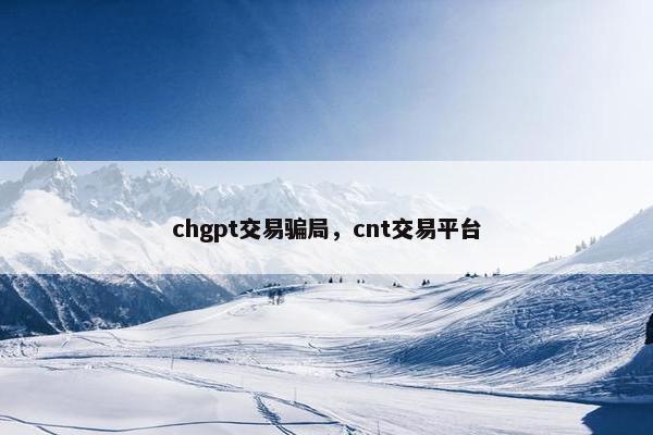 chgpt交易骗局，cnt交易平台