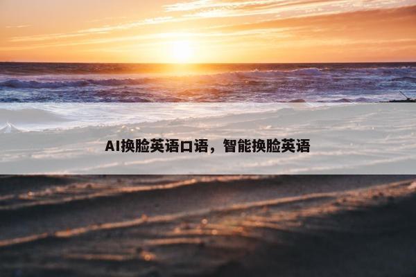 AI换脸英语口语，智能换脸英语