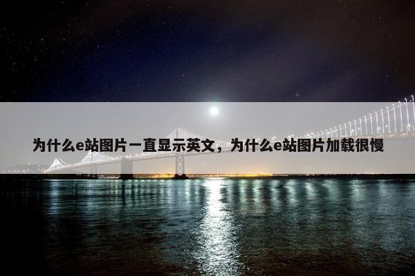 为什么e站图片一直显示英文，为什么e站图片加载很慢
