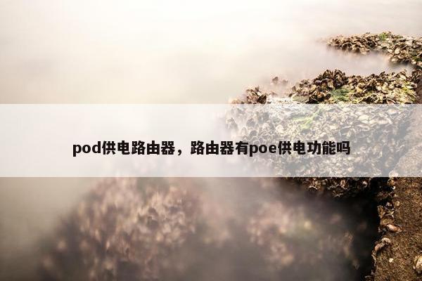 pod供电路由器，路由器有poe供电功能吗