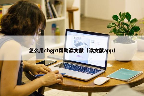 怎么用chgpt帮助读文献（读文献app）
