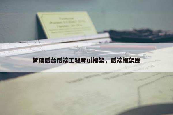 管理后台后端工程师ui框架，后端框架图