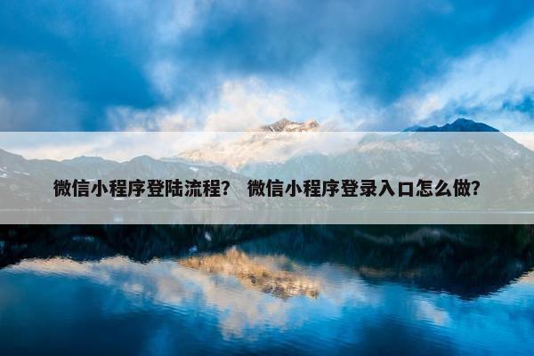 微信小程序登陆流程？ 微信小程序登录入口怎么做？