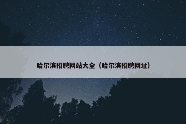 哈尔滨招聘网站大全（哈尔滨招聘网址）