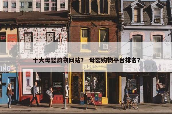 十大母婴购物网站？ 母婴购物平台排名？