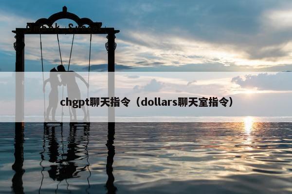chgpt聊天指令（dollars聊天室指令）