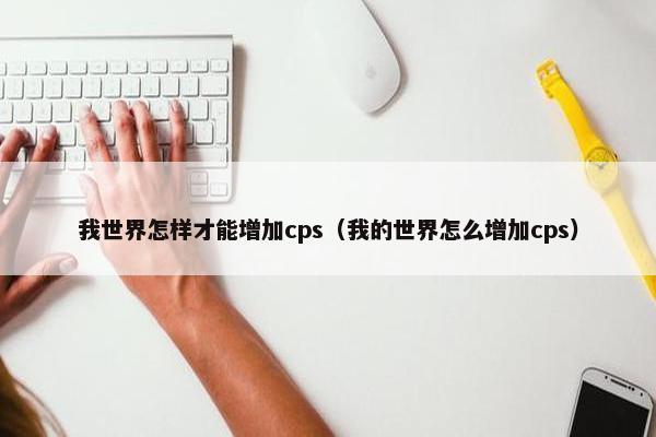 我世界怎样才能增加cps（我的世界怎么增加cps）