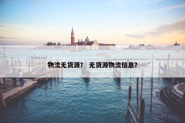 物流无货源？ 无货源物流信息？