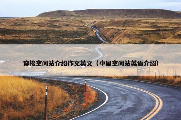 穿梭空间站介绍作文英文（中国空间站英语介绍）