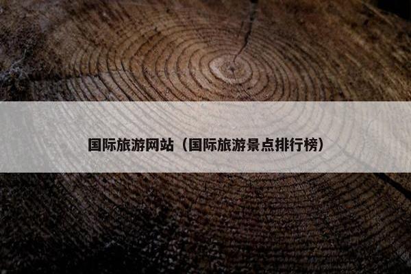 国际旅游网站（国际旅游景点排行榜）