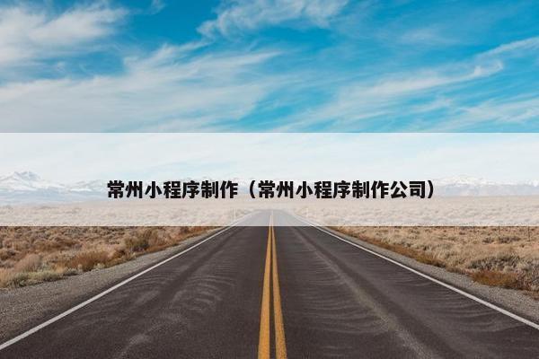常州小程序制作（常州小程序制作公司）