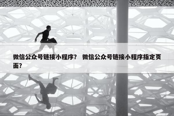 微信公众号链接小程序？ 微信公众号链接小程序指定页面？