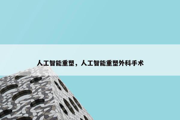 人工智能重塑，人工智能重塑外科手术