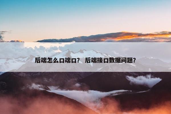 后端怎么口端口？ 后端接口数据问题？