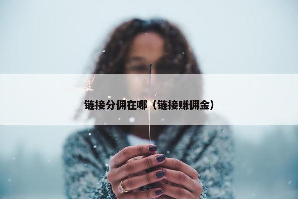 链接分佣在哪（链接赚佣金）