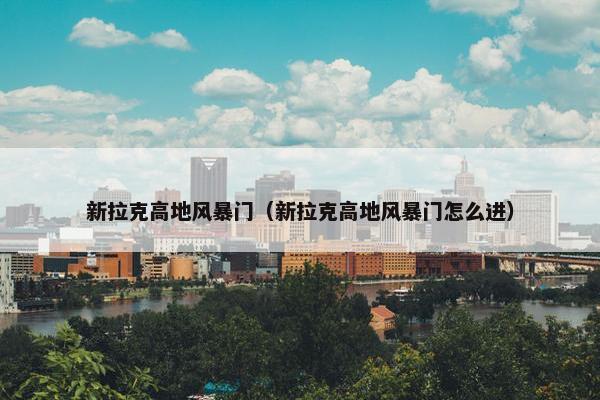 新拉克高地风暴门（新拉克高地风暴门怎么进）