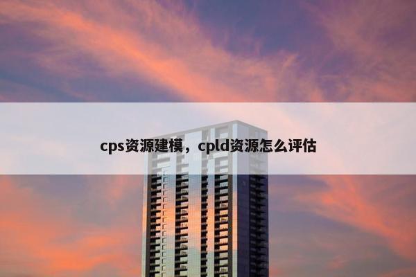 cps资源建模，cpld资源怎么评估
