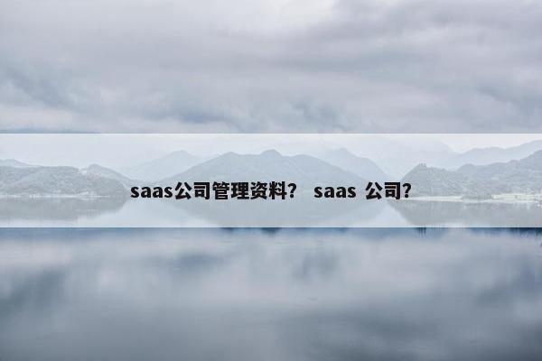 saas公司管理资料？ saas 公司？