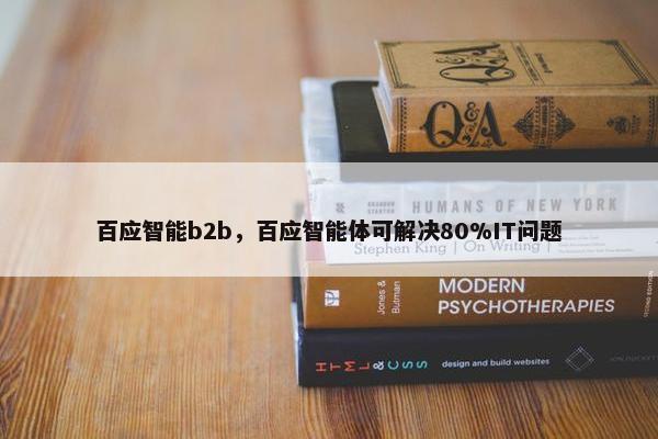 百应智能b2b，百应智能体可解决80%IT问题